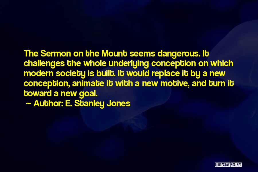 E. Stanley Jones Quotes: The Sermon On The Mount Seems Dangerous. It Challenges The Whole Underlying Conception On Which Modern Society Is Built. It