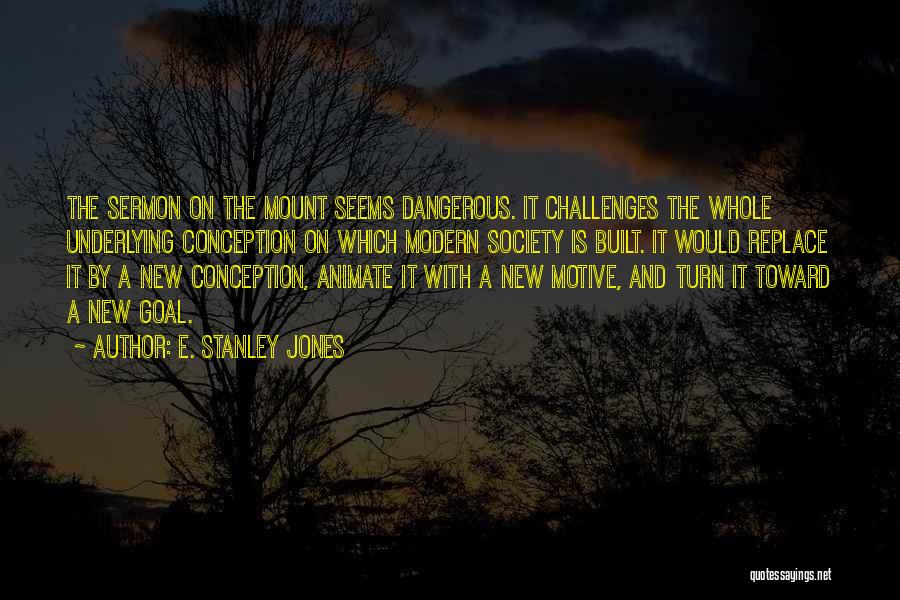 E. Stanley Jones Quotes: The Sermon On The Mount Seems Dangerous. It Challenges The Whole Underlying Conception On Which Modern Society Is Built. It