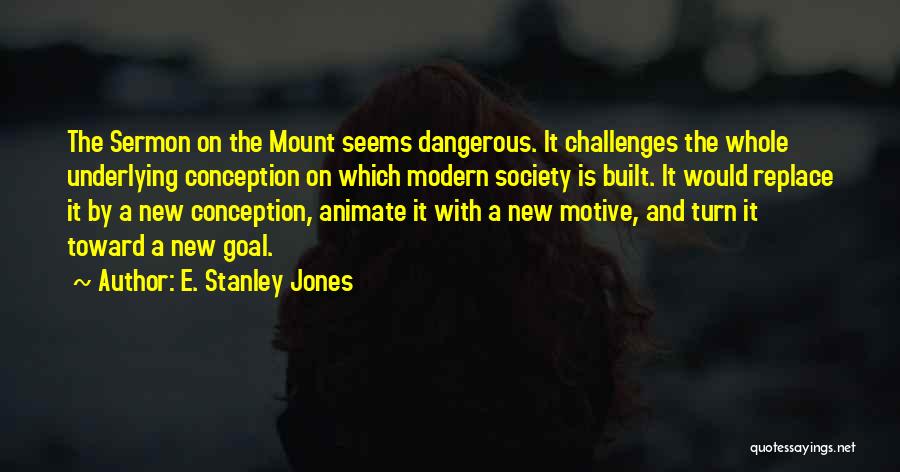 E. Stanley Jones Quotes: The Sermon On The Mount Seems Dangerous. It Challenges The Whole Underlying Conception On Which Modern Society Is Built. It