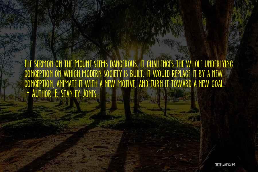 E. Stanley Jones Quotes: The Sermon On The Mount Seems Dangerous. It Challenges The Whole Underlying Conception On Which Modern Society Is Built. It