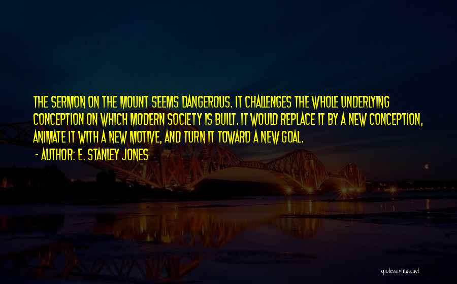 E. Stanley Jones Quotes: The Sermon On The Mount Seems Dangerous. It Challenges The Whole Underlying Conception On Which Modern Society Is Built. It