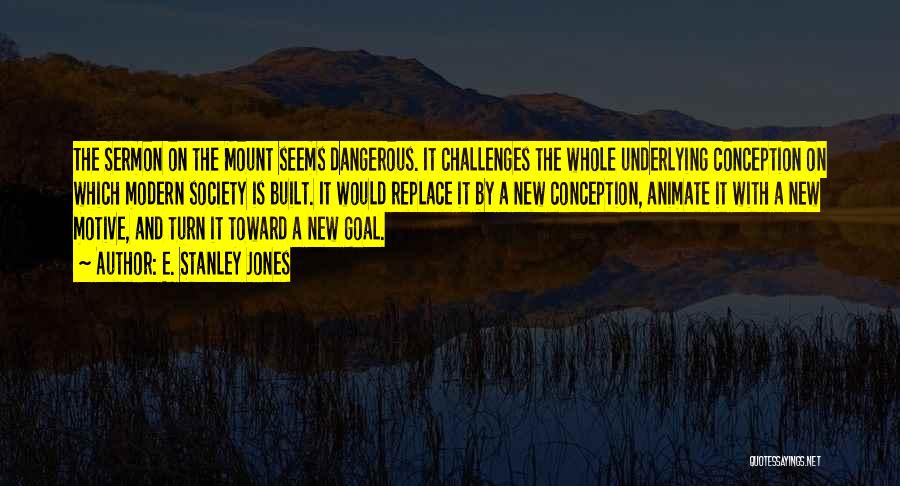 E. Stanley Jones Quotes: The Sermon On The Mount Seems Dangerous. It Challenges The Whole Underlying Conception On Which Modern Society Is Built. It