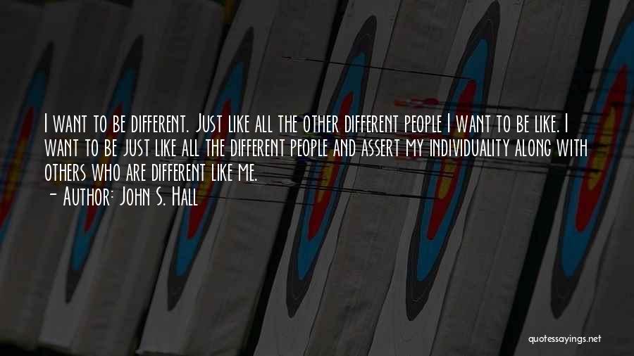 John S. Hall Quotes: I Want To Be Different. Just Like All The Other Different People I Want To Be Like. I Want To