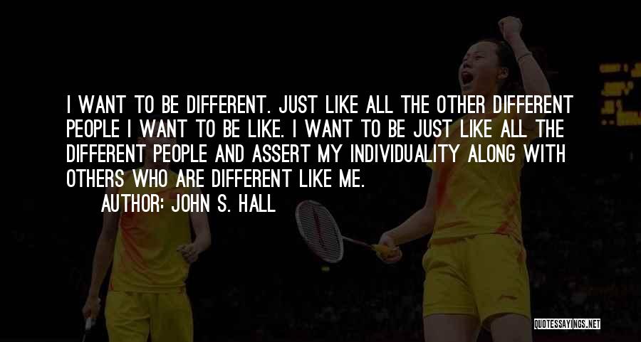 John S. Hall Quotes: I Want To Be Different. Just Like All The Other Different People I Want To Be Like. I Want To