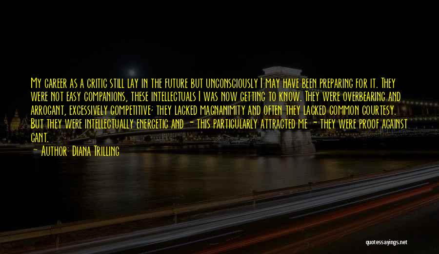 Diana Trilling Quotes: My Career As A Critic Still Lay In The Future But Unconsciously I May Have Been Preparing For It. They