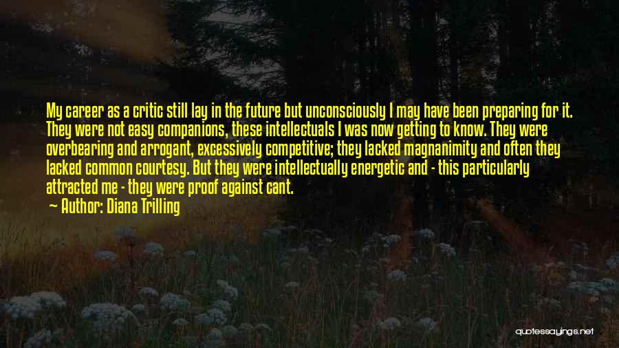 Diana Trilling Quotes: My Career As A Critic Still Lay In The Future But Unconsciously I May Have Been Preparing For It. They