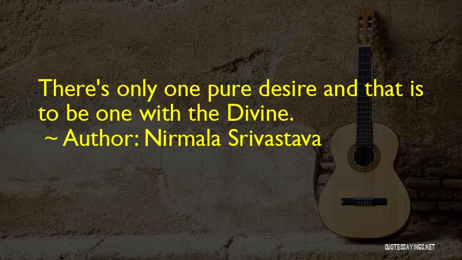 Nirmala Srivastava Quotes: There's Only One Pure Desire And That Is To Be One With The Divine.