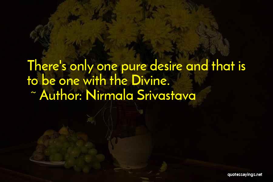 Nirmala Srivastava Quotes: There's Only One Pure Desire And That Is To Be One With The Divine.