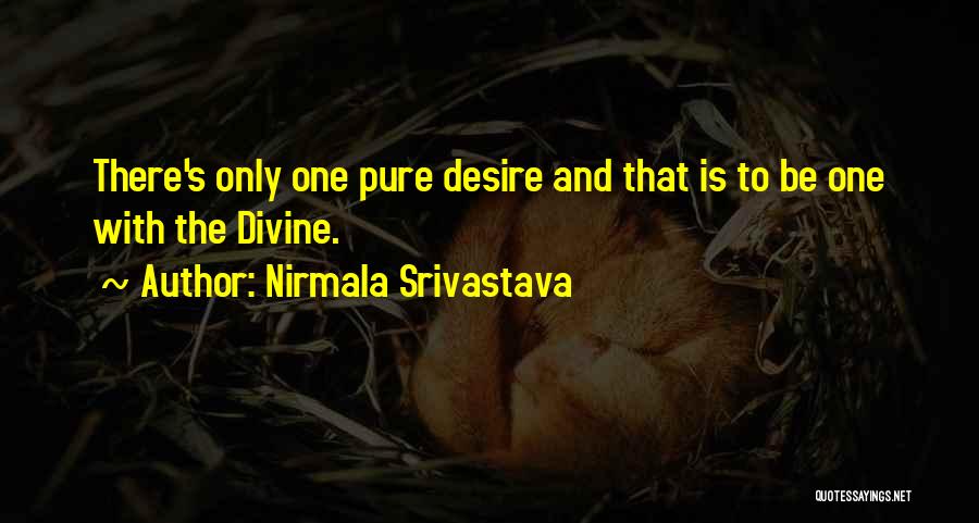 Nirmala Srivastava Quotes: There's Only One Pure Desire And That Is To Be One With The Divine.