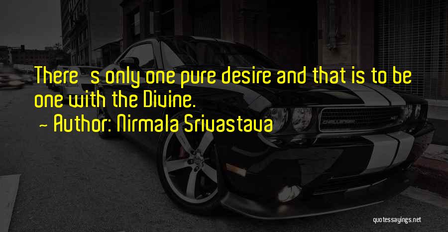 Nirmala Srivastava Quotes: There's Only One Pure Desire And That Is To Be One With The Divine.