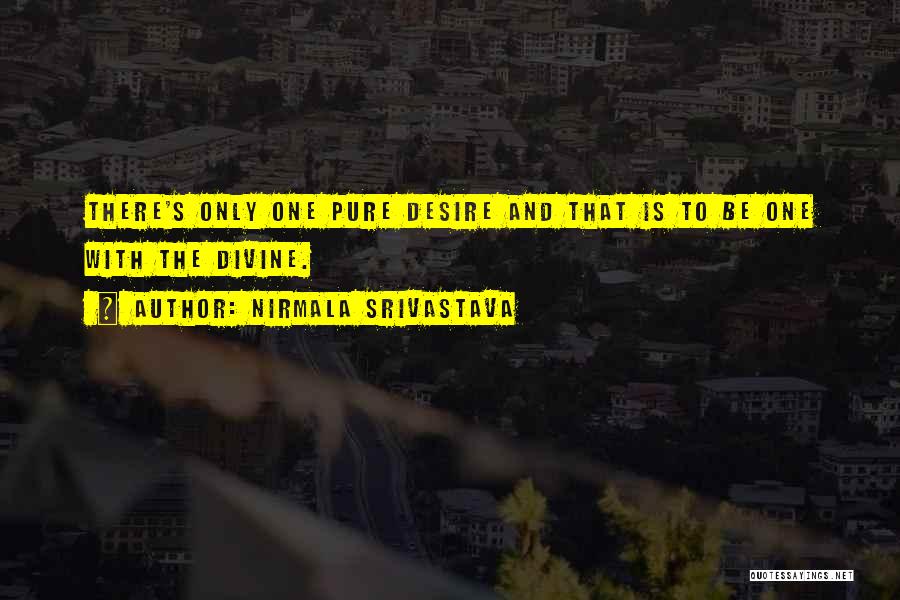 Nirmala Srivastava Quotes: There's Only One Pure Desire And That Is To Be One With The Divine.