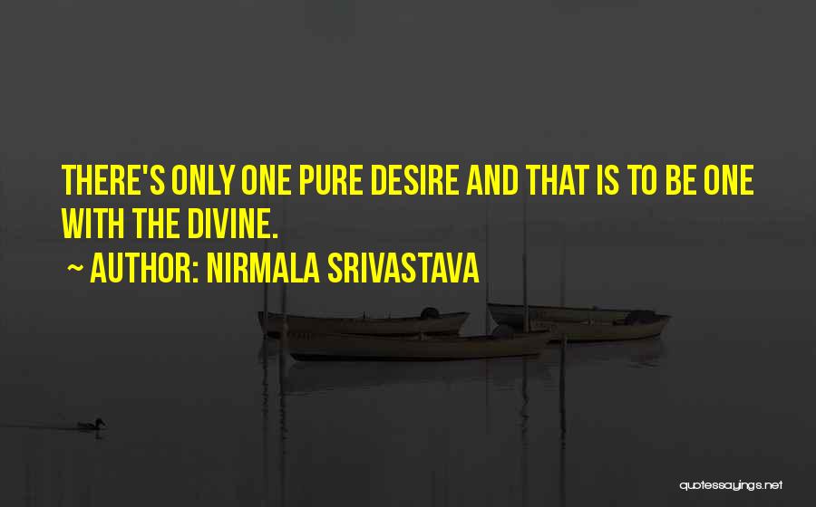 Nirmala Srivastava Quotes: There's Only One Pure Desire And That Is To Be One With The Divine.