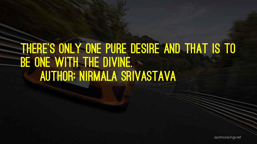 Nirmala Srivastava Quotes: There's Only One Pure Desire And That Is To Be One With The Divine.