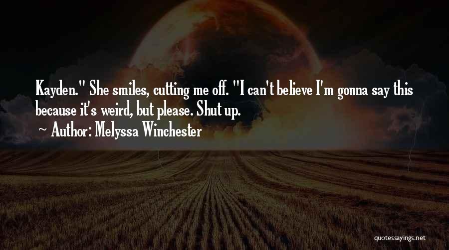 Melyssa Winchester Quotes: Kayden. She Smiles, Cutting Me Off. I Can't Believe I'm Gonna Say This Because It's Weird, But Please. Shut Up.