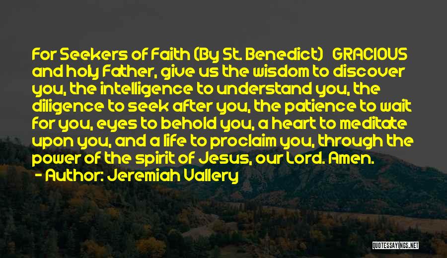 Jeremiah Vallery Quotes: For Seekers Of Faith (by St. Benedict) Gracious And Holy Father, Give Us The Wisdom To Discover You, The Intelligence