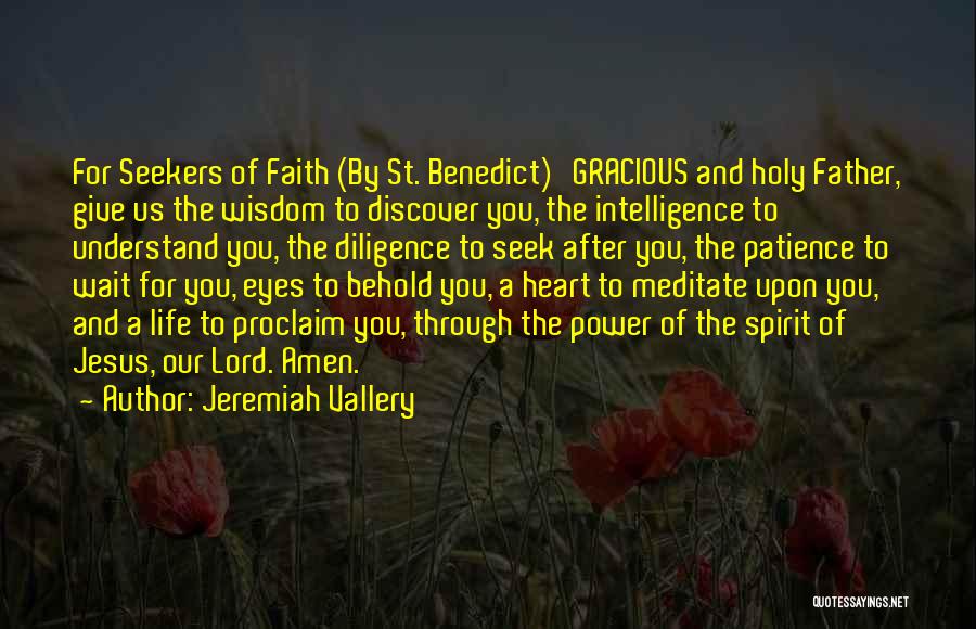 Jeremiah Vallery Quotes: For Seekers Of Faith (by St. Benedict) Gracious And Holy Father, Give Us The Wisdom To Discover You, The Intelligence