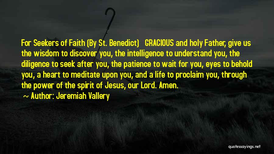 Jeremiah Vallery Quotes: For Seekers Of Faith (by St. Benedict) Gracious And Holy Father, Give Us The Wisdom To Discover You, The Intelligence