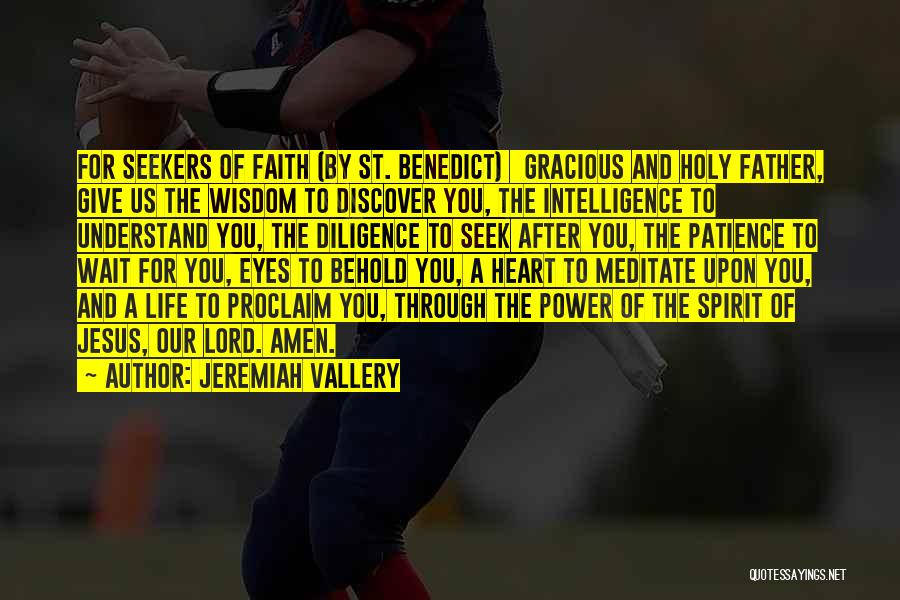 Jeremiah Vallery Quotes: For Seekers Of Faith (by St. Benedict) Gracious And Holy Father, Give Us The Wisdom To Discover You, The Intelligence