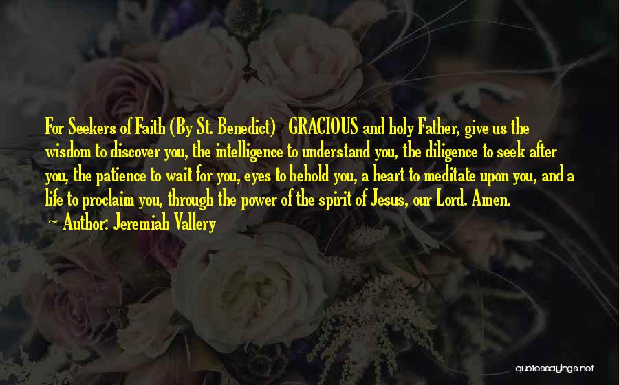 Jeremiah Vallery Quotes: For Seekers Of Faith (by St. Benedict) Gracious And Holy Father, Give Us The Wisdom To Discover You, The Intelligence