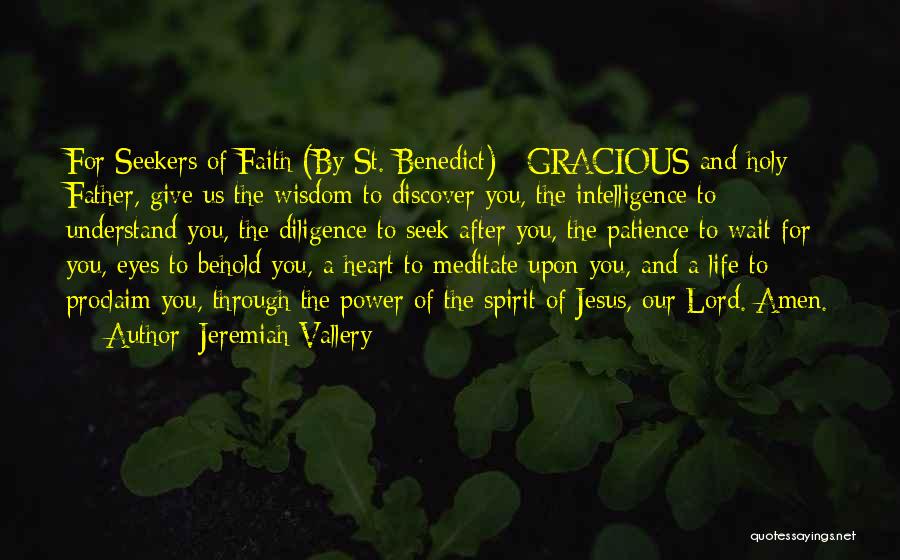 Jeremiah Vallery Quotes: For Seekers Of Faith (by St. Benedict) Gracious And Holy Father, Give Us The Wisdom To Discover You, The Intelligence