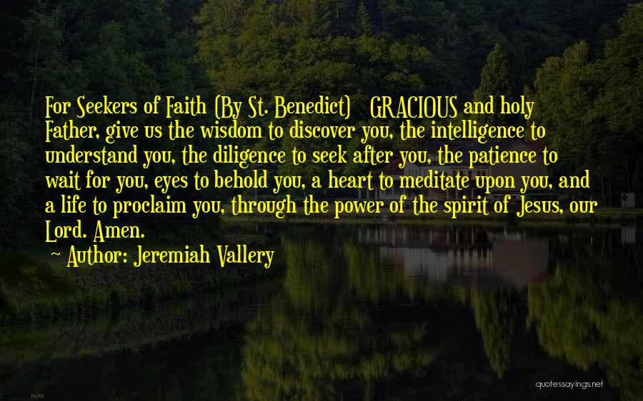 Jeremiah Vallery Quotes: For Seekers Of Faith (by St. Benedict) Gracious And Holy Father, Give Us The Wisdom To Discover You, The Intelligence