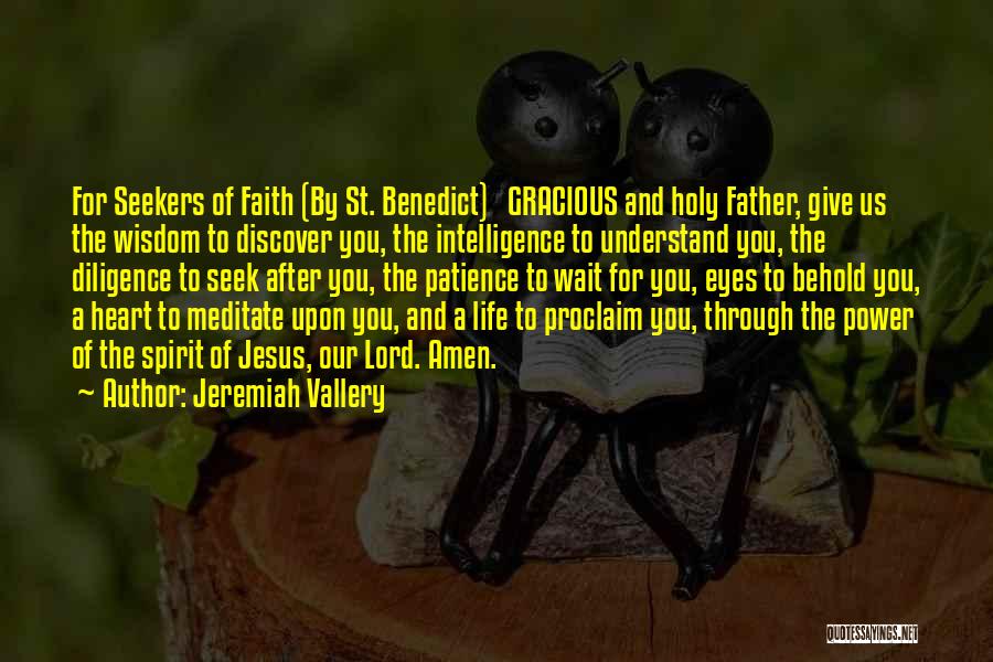 Jeremiah Vallery Quotes: For Seekers Of Faith (by St. Benedict) Gracious And Holy Father, Give Us The Wisdom To Discover You, The Intelligence