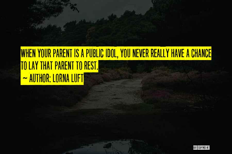 Lorna Luft Quotes: When Your Parent Is A Public Idol, You Never Really Have A Chance To Lay That Parent To Rest.