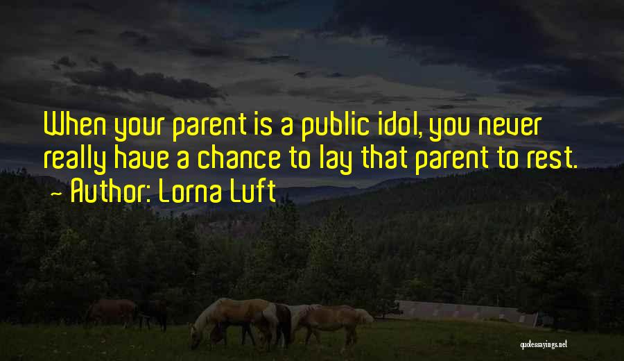 Lorna Luft Quotes: When Your Parent Is A Public Idol, You Never Really Have A Chance To Lay That Parent To Rest.