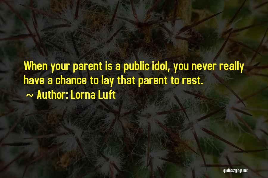 Lorna Luft Quotes: When Your Parent Is A Public Idol, You Never Really Have A Chance To Lay That Parent To Rest.