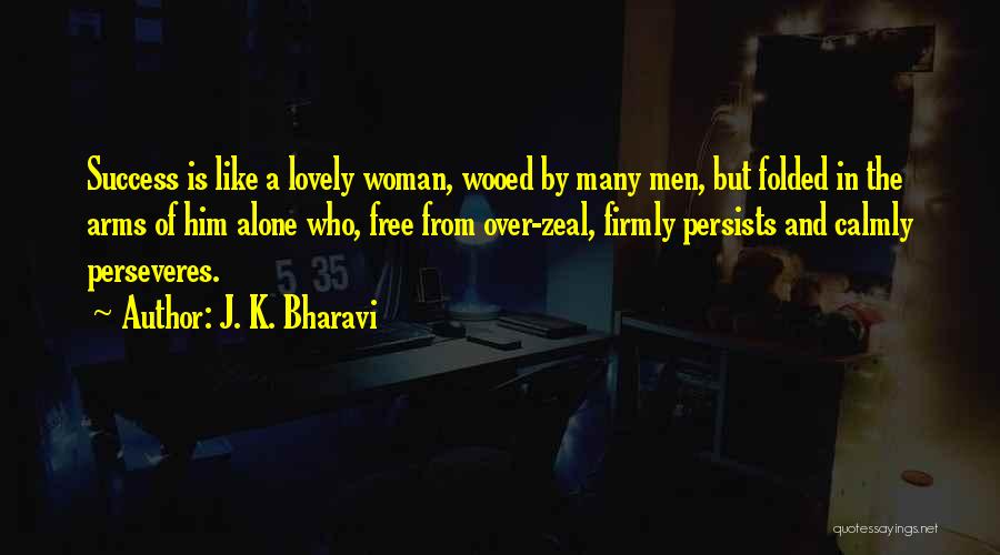 J. K. Bharavi Quotes: Success Is Like A Lovely Woman, Wooed By Many Men, But Folded In The Arms Of Him Alone Who, Free