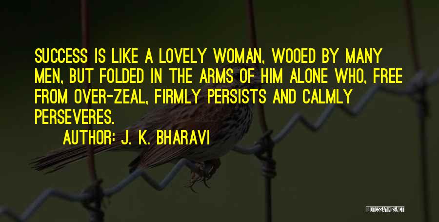 J. K. Bharavi Quotes: Success Is Like A Lovely Woman, Wooed By Many Men, But Folded In The Arms Of Him Alone Who, Free