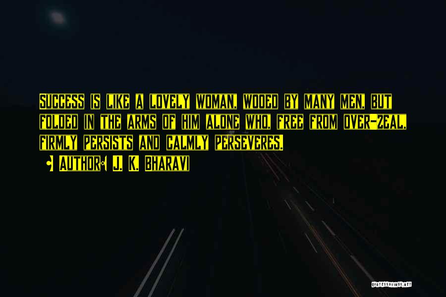 J. K. Bharavi Quotes: Success Is Like A Lovely Woman, Wooed By Many Men, But Folded In The Arms Of Him Alone Who, Free