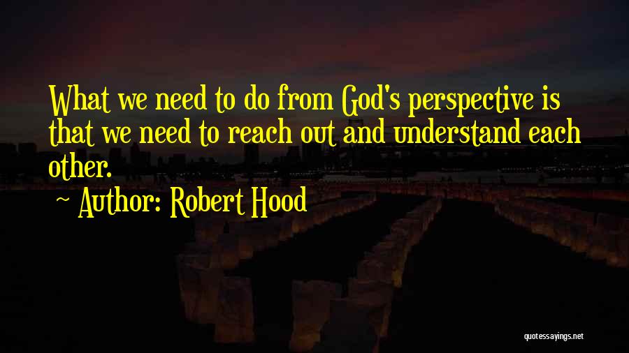 Robert Hood Quotes: What We Need To Do From God's Perspective Is That We Need To Reach Out And Understand Each Other.