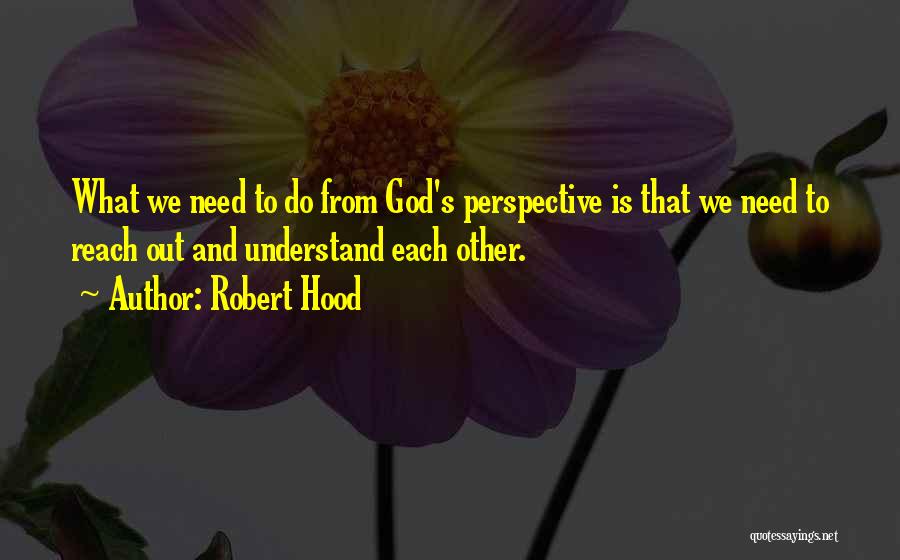 Robert Hood Quotes: What We Need To Do From God's Perspective Is That We Need To Reach Out And Understand Each Other.