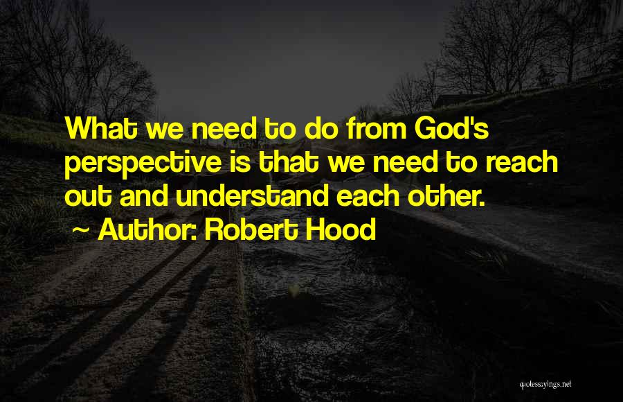 Robert Hood Quotes: What We Need To Do From God's Perspective Is That We Need To Reach Out And Understand Each Other.