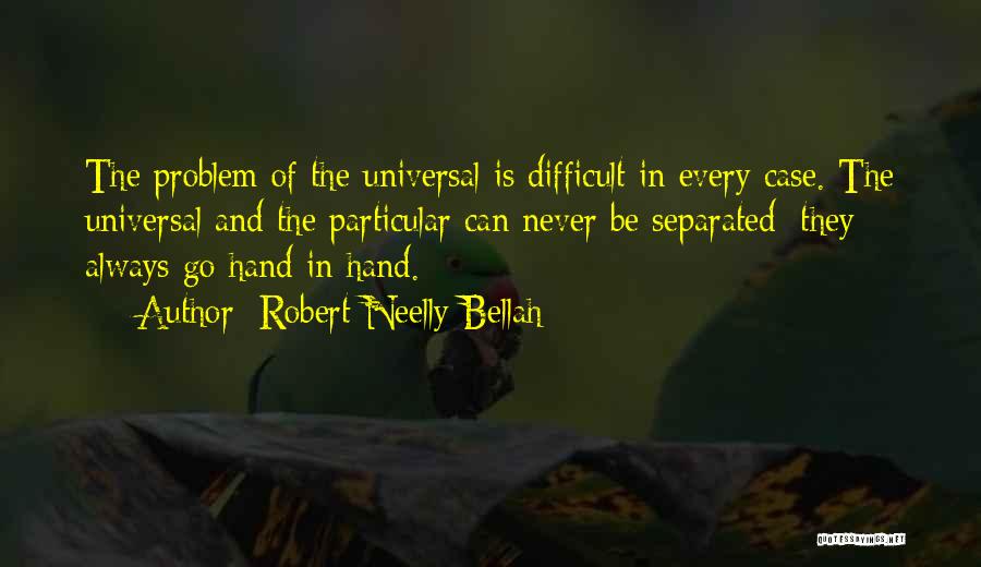 Robert Neelly Bellah Quotes: The Problem Of The Universal Is Difficult In Every Case. The Universal And The Particular Can Never Be Separated; They