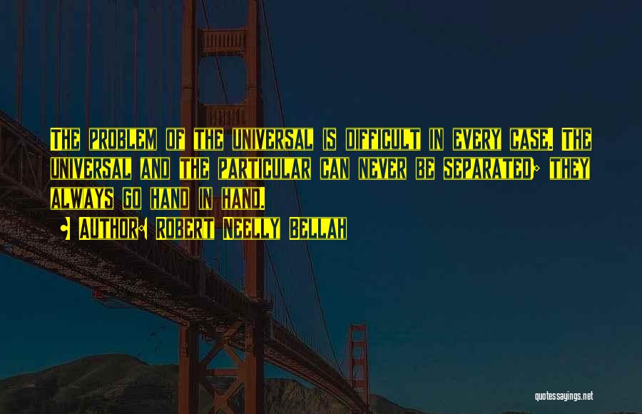 Robert Neelly Bellah Quotes: The Problem Of The Universal Is Difficult In Every Case. The Universal And The Particular Can Never Be Separated; They