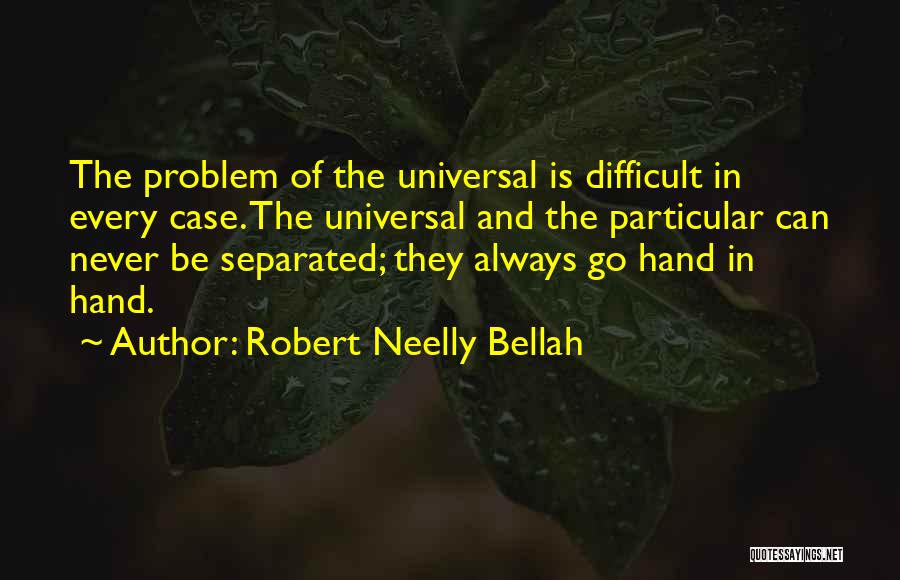 Robert Neelly Bellah Quotes: The Problem Of The Universal Is Difficult In Every Case. The Universal And The Particular Can Never Be Separated; They