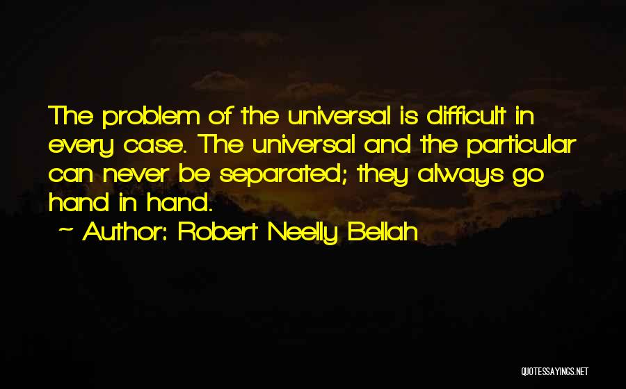 Robert Neelly Bellah Quotes: The Problem Of The Universal Is Difficult In Every Case. The Universal And The Particular Can Never Be Separated; They