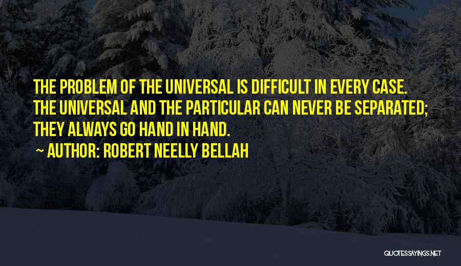 Robert Neelly Bellah Quotes: The Problem Of The Universal Is Difficult In Every Case. The Universal And The Particular Can Never Be Separated; They