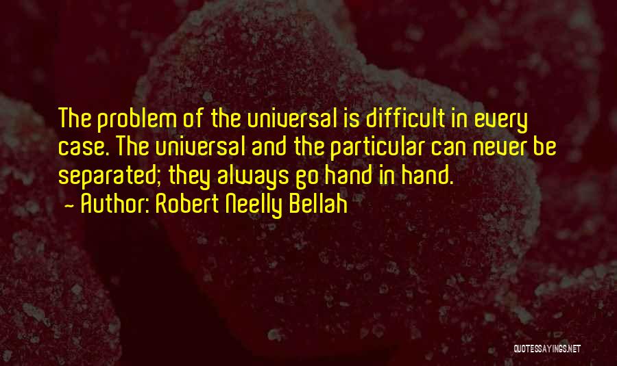 Robert Neelly Bellah Quotes: The Problem Of The Universal Is Difficult In Every Case. The Universal And The Particular Can Never Be Separated; They