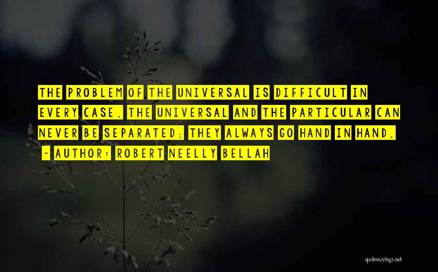 Robert Neelly Bellah Quotes: The Problem Of The Universal Is Difficult In Every Case. The Universal And The Particular Can Never Be Separated; They