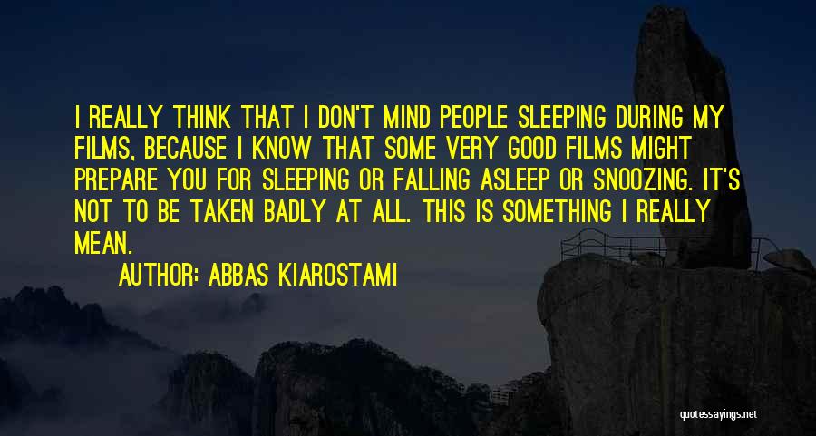Abbas Kiarostami Quotes: I Really Think That I Don't Mind People Sleeping During My Films, Because I Know That Some Very Good Films