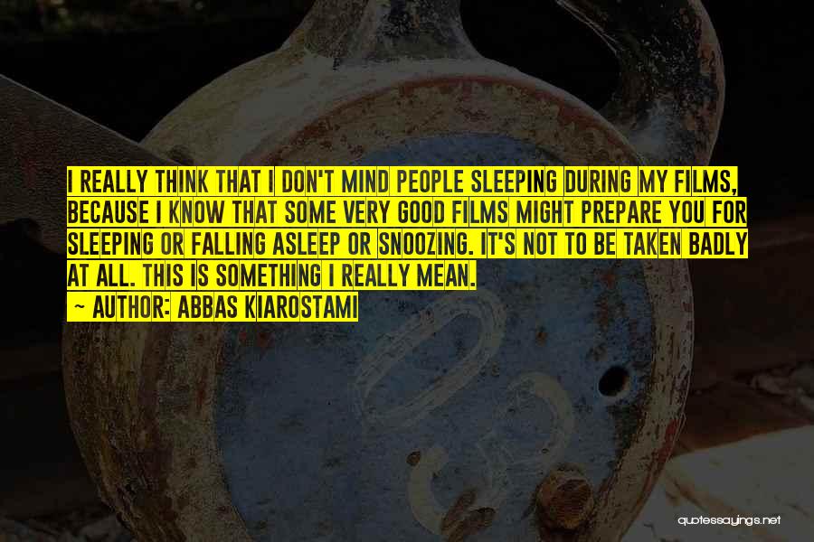 Abbas Kiarostami Quotes: I Really Think That I Don't Mind People Sleeping During My Films, Because I Know That Some Very Good Films