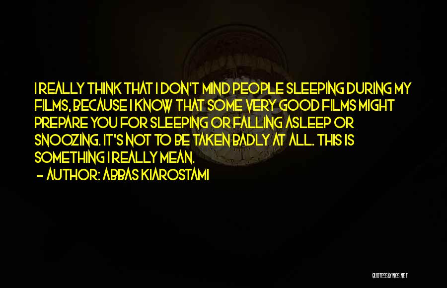 Abbas Kiarostami Quotes: I Really Think That I Don't Mind People Sleeping During My Films, Because I Know That Some Very Good Films
