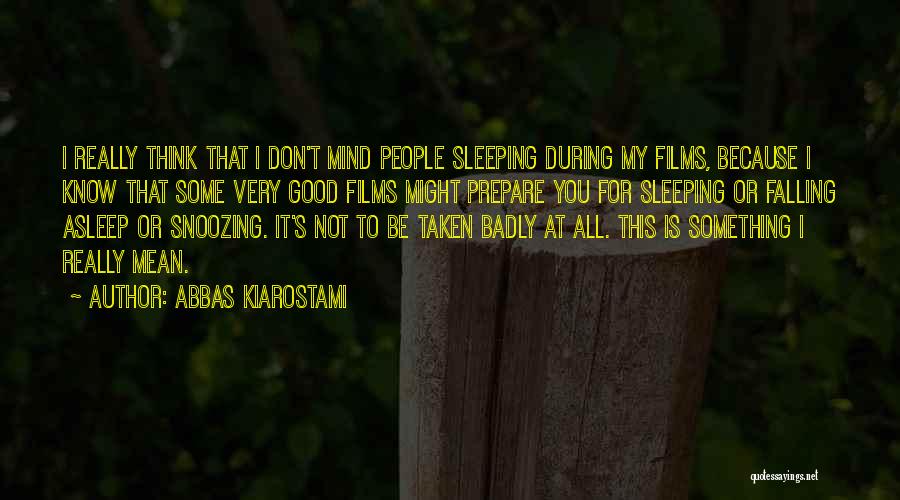 Abbas Kiarostami Quotes: I Really Think That I Don't Mind People Sleeping During My Films, Because I Know That Some Very Good Films