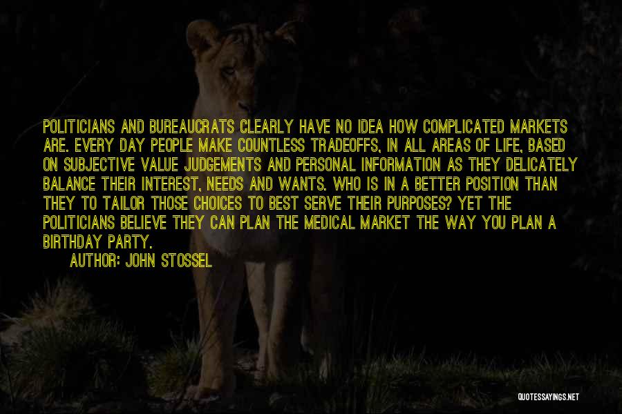 John Stossel Quotes: Politicians And Bureaucrats Clearly Have No Idea How Complicated Markets Are. Every Day People Make Countless Tradeoffs, In All Areas