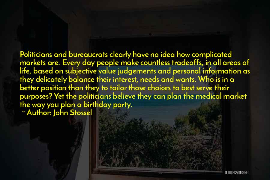 John Stossel Quotes: Politicians And Bureaucrats Clearly Have No Idea How Complicated Markets Are. Every Day People Make Countless Tradeoffs, In All Areas