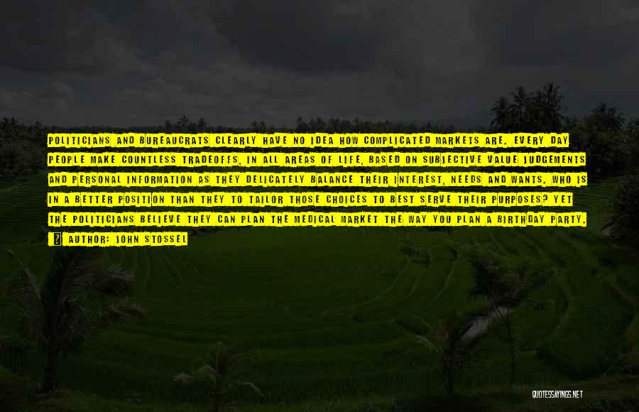 John Stossel Quotes: Politicians And Bureaucrats Clearly Have No Idea How Complicated Markets Are. Every Day People Make Countless Tradeoffs, In All Areas