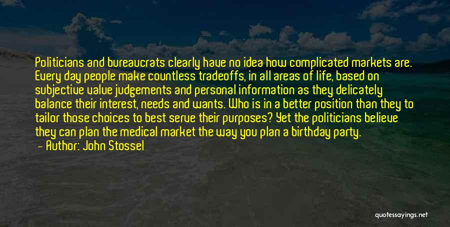 John Stossel Quotes: Politicians And Bureaucrats Clearly Have No Idea How Complicated Markets Are. Every Day People Make Countless Tradeoffs, In All Areas